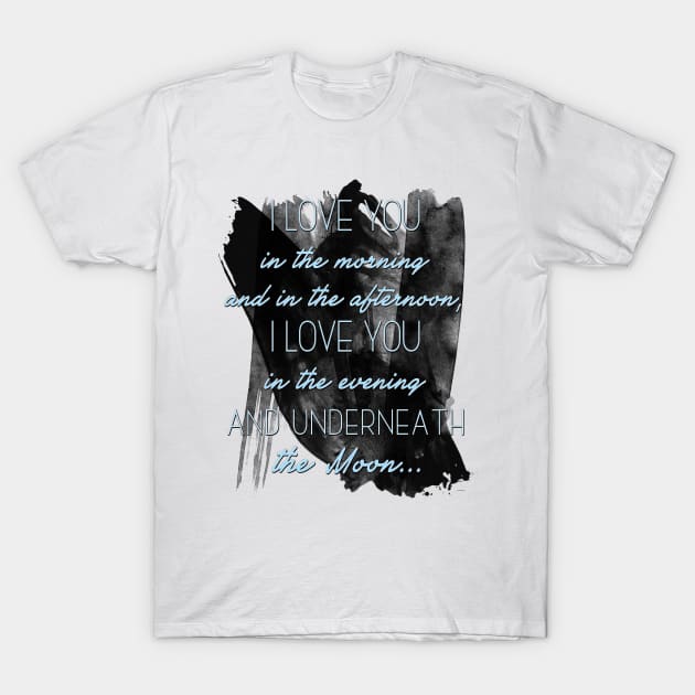 I love you  in the morning  and in the afternoon,  I love you  in the evening  and underneath  the Moon... T-Shirt by LanaBanana